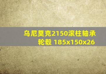 乌尼莫克2150滚柱轴承轮毂 185x150x26